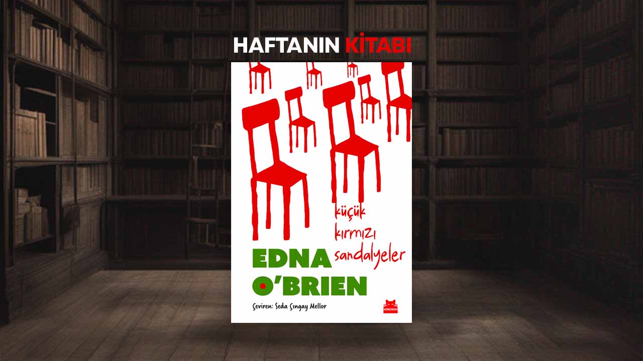Haftanın Kitabı #386: Küçük Kırmızı Sandalyeler – Edna O’Brien