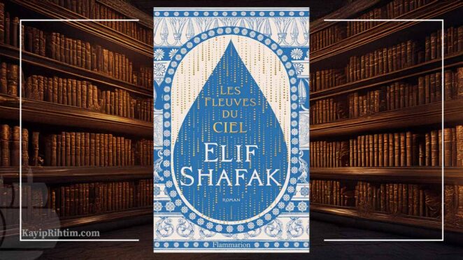 Elif Şafak Fransa’nın Prestijli Edebiyat Ödüllerinden Prix Lorientales'e Değer Görüldü 3 Les fleuves du ciel - Gökyüzünde Nehirler Var - Elif Şafak